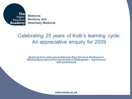 Medicine, Dentistry and Veterinary Medicine www.medev.ac.uk Celebrating 25 years of Kolb’s learning cycle: An appreciative enquiry for 2009 Extracts from.