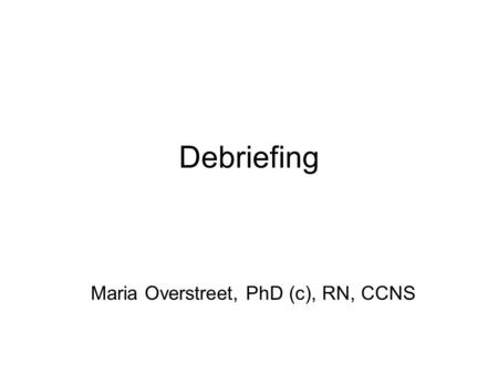 Debriefing Maria Overstreet, PhD (c), RN, CCNS. Seven Objectives for Today! Importance of debriefing, historical perspective. Educational theory supporting.