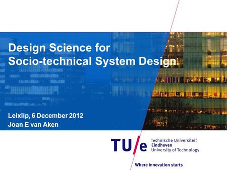 Design Science for Socio-technical System Design Leixlip, 6 December 2012 Joan E van Aken.