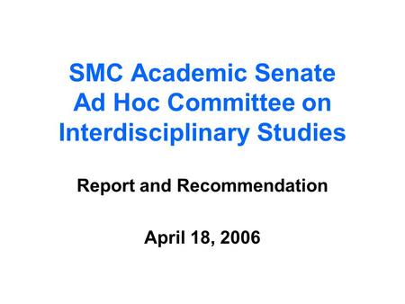 SMC Academic Senate Ad Hoc Committee on Interdisciplinary Studies Report and Recommendation April 18, 2006.