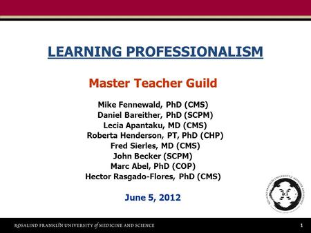 1 LEARNING PROFESSIONALISM Master Teacher Guild Mike Fennewald, PhD (CMS) Daniel Bareither, PhD (SCPM) Lecia Apantaku, MD (CMS) Roberta Henderson, PT,