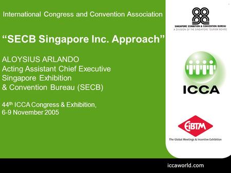 International Congress and Convention Association “SECB Singapore Inc. Approach” ALOYSIUS ARLANDO Acting Assistant Chief Executive Singapore Exhibition.