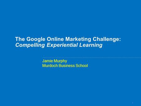 1 The Google Online Marketing Challenge: Compelling Experiential Learning Jamie Murphy Murdoch Business School.