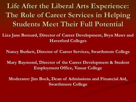 Life After the Liberal Arts Experience: The Role of Career Services in Helping Students Meet Their Full Potential Liza Jane Bernard, Director of Career.