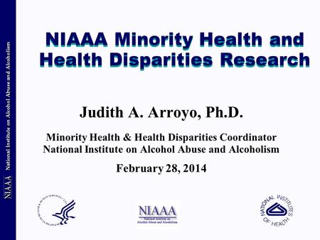 National Institute on Alcohol Abuse and Alcoholism NIAAA Minority Health and Health Disparities Research Judith A. Arroyo, Ph.D. Minority Health & Health.