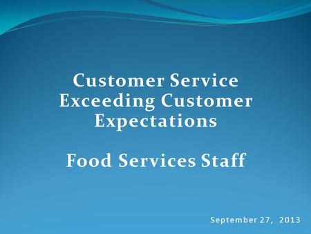 September 27, 2013 Customer Service Exceeding Customer Expectations Food Services Staff.