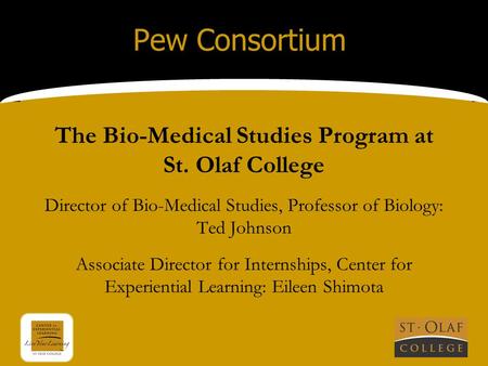 Pew Consortium The Bio-Medical Studies Program at St. Olaf College Director of Bio-Medical Studies, Professor of Biology: Ted Johnson Associate Director.