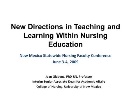 New Directions in Teaching and Learning Within Nursing Education New Mexico Statewide Nursing Faculty Conference June 3-4, 2009 Jean Giddens, PhD RN, Professor.