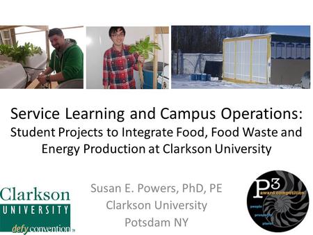 Service Learning and Campus Operations: Student Projects to Integrate Food, Food Waste and Energy Production at Clarkson University Susan E. Powers, PhD,