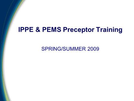 SPRING/SUMMER 2009 IPPE & PEMS Preceptor Training.