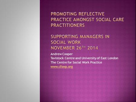 Andrew Cooper Tavistock Centre and University of East London The Centre for Social Work Practice www.cfswp.org.