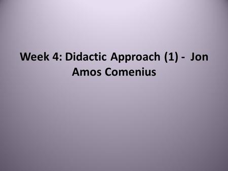 Week 4: Didactic Approach (1) - Jon Amos Comenius.