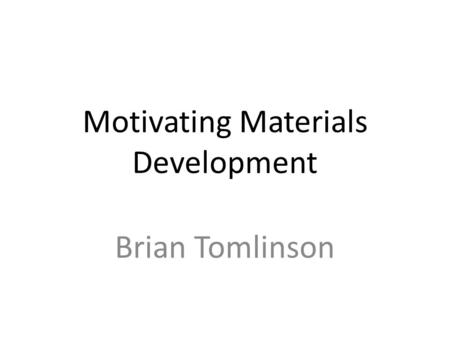 Motivating Materials Development Brian Tomlinson.