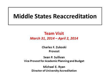 Middle States Reaccreditation Team Visit March 31, 2014 – April 2, 2014 Charles F. Zukoski Provost Sean P. Sullivan Vice Provost for Academic Planning.