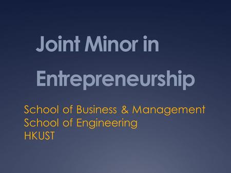 Joint Minor in Entrepreneurship School of Business & Management School of Engineering HKUST.