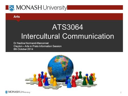 Arts ATS3064 Intercultural Communication Dr Nadine Normand-Marconnet Clayton – Arts in Prato Information Session 8th October 2014.