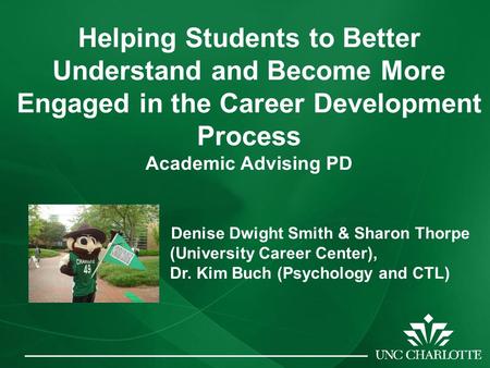 Helping Students to Better Understand and Become More Engaged in the Career Development Process Academic Advising PD Denise Dwight Smith & Sharon Thorpe.