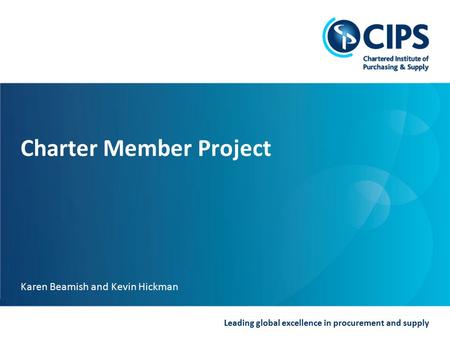 Leading global excellence in procurement and supply Charter Member Project Karen Beamish and Kevin Hickman.