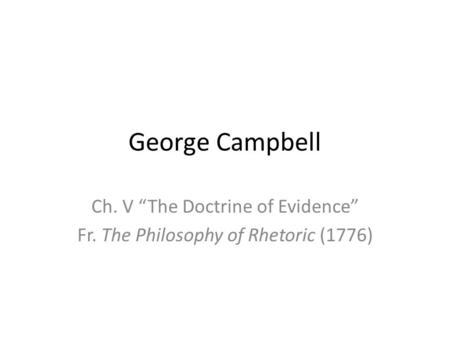 George Campbell Ch. V “The Doctrine of Evidence” Fr. The Philosophy of Rhetoric (1776)