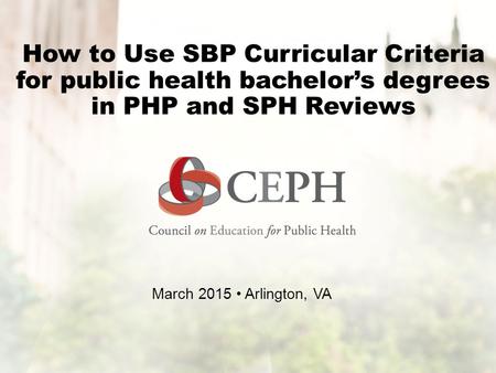How to Use SBP Curricular Criteria for public health bachelor’s degrees in PHP and SPH Reviews March 2015 Arlington, VA.