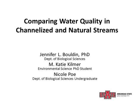 Comparing Water Quality in Channelized and Natural Streams Jennifer L. Bouldin, PhD Dept. of Biological Sciences M. Katie Kilmer Environmental Science.
