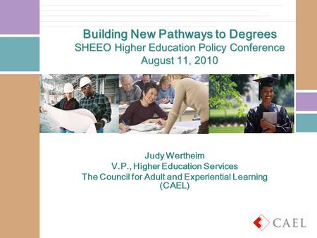 Building New Pathways to Degrees SHEEO Higher Education Policy Conference August 11, 2010 Judy Wertheim V.P., Higher Education Services The Council for.