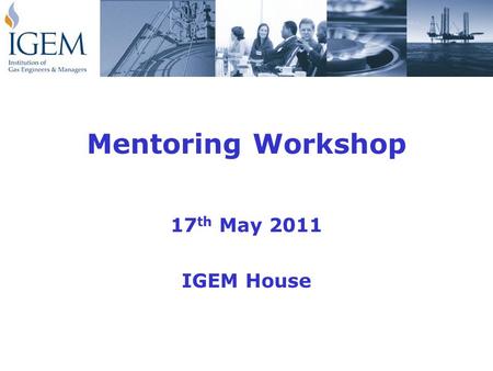 Mentoring Workshop 17 th May 2011 IGEM House. Workshop Purpose To prepare attendees for their role as an approved Institution mentor in which they will.