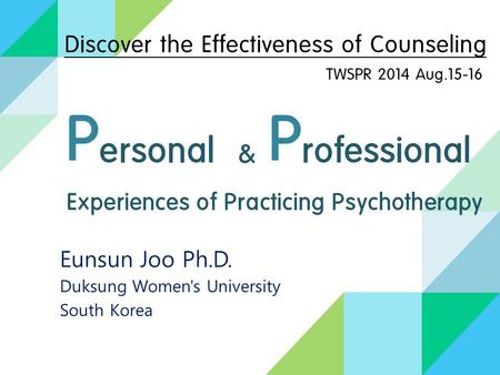 Experiences of Practicing Psychotherapy Eunsun Joo Ph.D. Duksung Women's University South Korea Discover the Effectiveness of Counseling TWSPR 2014 Aug.15-16.