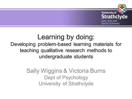 Learning by doing: Developing problem-based learning materials for teaching qualitative research methods to undergraduate students Sally Wiggins & Victoria.