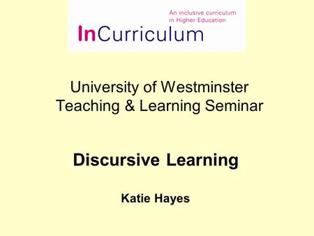 University of Westminster Teaching & Learning Seminar Discursive Learning Katie Hayes.