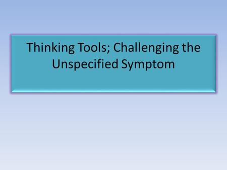 Thinking Tools; Challenging the Unspecified Symptom.