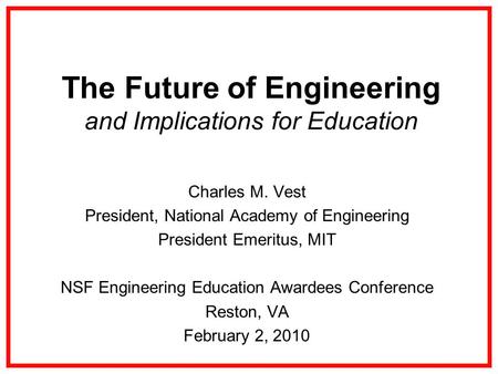 The Future of Engineering and Implications for Education Charles M. Vest President, National Academy of Engineering President Emeritus, MIT NSF Engineering.