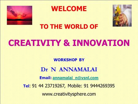 WELCOME TO THE WORLD OF CREATIVITY & INNOVATION WORKSHOP BY Dr N ANNAMALAI   Tel : 91 44 23719267, Mobile: