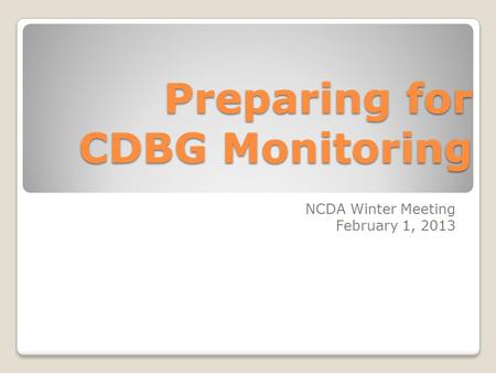 Preparing for CDBG Monitoring NCDA Winter Meeting February 1, 2013.