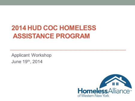 2014 HUD COC HOMELESS ASSISTANCE PROGRAM Applicant Workshop June 19 th, 2014.