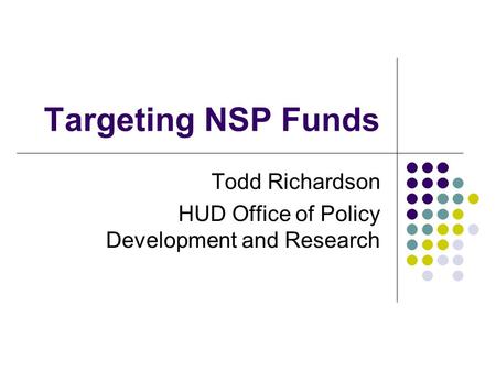 Targeting NSP Funds Todd Richardson HUD Office of Policy Development and Research.