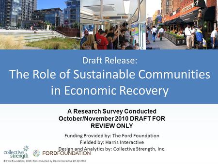 © Ford Foundation, 2010. Poll conducted by Harris Interactive 4th Qt 2010 Draft Release: The Role of Sustainable Communities in Economic Recovery A Research.