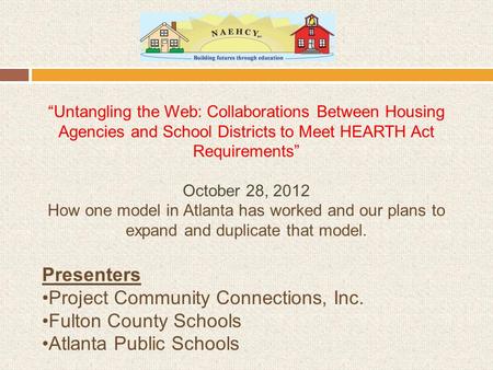 “Untangling the Web: Collaborations Between Housing Agencies and School Districts to Meet HEARTH Act Requirements” October 28, 2012 How one model in Atlanta.