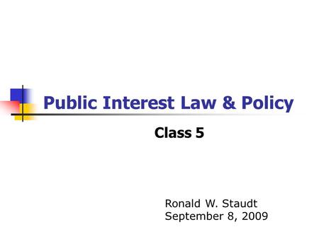 Public Interest Law & Policy Class 5 Ronald W. Staudt September 8, 2009.