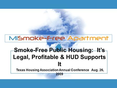 Smoke-Free Public Housing: It’s Legal, Profitable & HUD Supports It Texas Housing Association Annual Conference Aug. 26, 2009.
