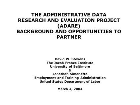 THE ADMINISTRATIVE DATA RESEARCH AND EVALUATION PROJECT (ADARE) BACKGROUND AND OPPORTUNITIES TO PARTNER David W. Stevens The Jacob France Institute University.