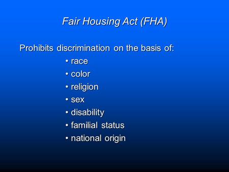 Fair Housing Act (FHA) Prohibits discrimination on the basis of: racerace colorcolor religionreligion sexsex disabilitydisability familial statusfamilial.