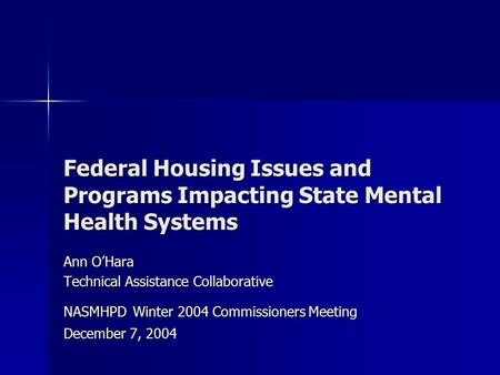 Federal Housing Issues and Programs Impacting State Mental Health Systems Ann O’Hara Technical Assistance Collaborative NASMHPD Winter 2004 Commissioners.