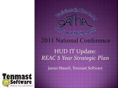HUD IT Update: REAC 5 Year Strategic Plan James Mauch, Tenmast Software 2011 National Conference.