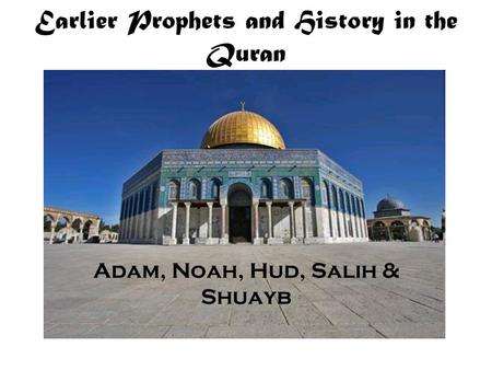Earlier Prophets and History in the Quran Adam, Noah, Hud, Salih & Shuayb.