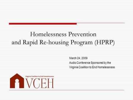 Homelessness Prevention and Rapid Re-housing Program (HPRP) March 24, 2009 Audio Conference Sponsored by the Virginia Coalition to End Homelessness.