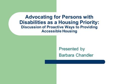 Advocating for Persons with Disabilities as a Housing Priority: Discussion of Proactive Ways to Providing Accessible Housing Presented by Barbara Chandler.
