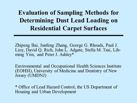 Evaluation of Sampling Methods for Determining Dust Lead Loading on Residential Carpet Surfaces Zhipeng Bai, Junfeng Zhang, George G. Rhoads, Paul J.