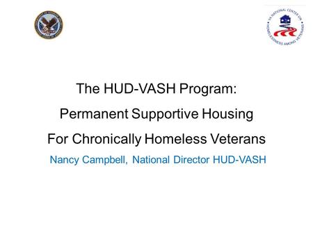 The HUD-VASH Program: Permanent Supportive Housing For Chronically Homeless Veterans Nancy Campbell, National Director HUD-VASH.