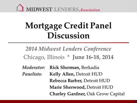 Mortgage Credit Panel Discussion 2014 Midwest Lenders Conference Chicago, Illinois * June 16-18, 2014 Moderator: Rick Sherman, Berkadia Panelists:Kelly.